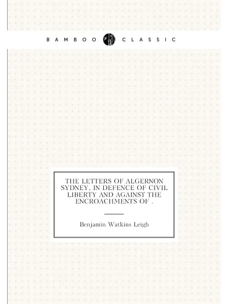 Нобель Пресс The Letters of Algernon Sydney, in Defence of Civil