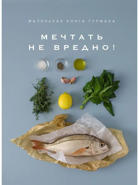 Книжный Дворик Маленькая книга гурмана. МЕЧТАТЬ НЕ ВРЕДНО!
