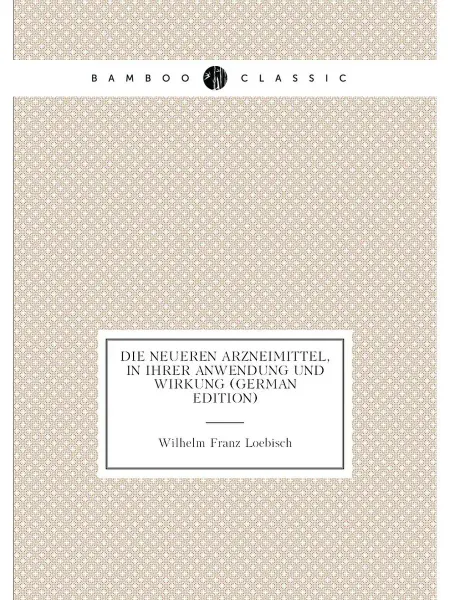 Нобель Пресс Die Neueren Arzneimittel, in Ihrer Anwendung Und Wir