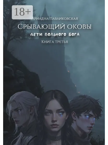 Дети Вольного Бога. Срывающий оковы. Книга третья