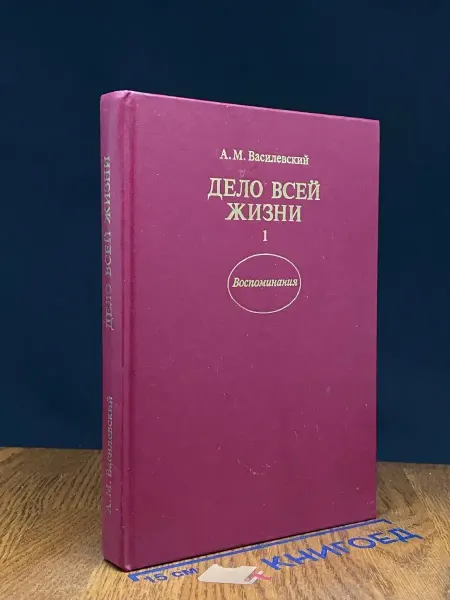 Издательство Политиздат Дело всей жизни. Книга 1 — Василевский, биографии и мемуары
