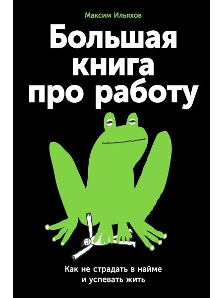 Альпина Паблишер Большая книга про работу Как не страдать в найме и успев