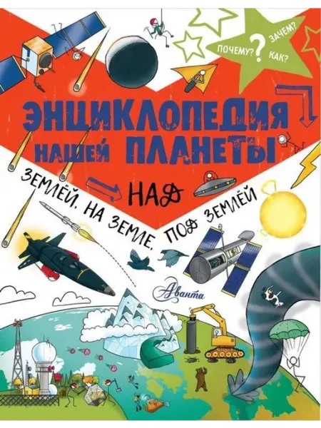 АСТ Энциклопедия нашей планеты. Над землёй, на земле, под землей