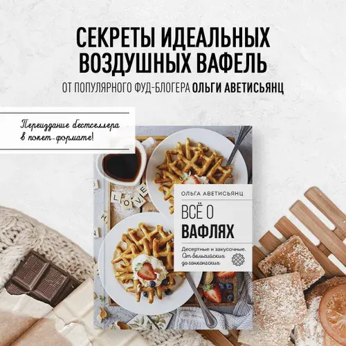 Все о вафлях. Десертные и закусочные. От бельгийских до гонконгских | Аветисьянц Ольга Владимировна
