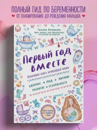 Первый год вместе. Важнейшая книга начинающей мамы | Аптулаева Татьяна Гавриловна