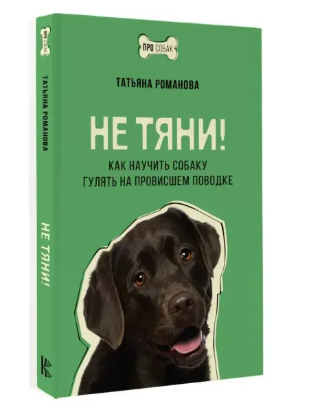 АСТ Не тяни! Как научить собаку гулять на провисшем поводке