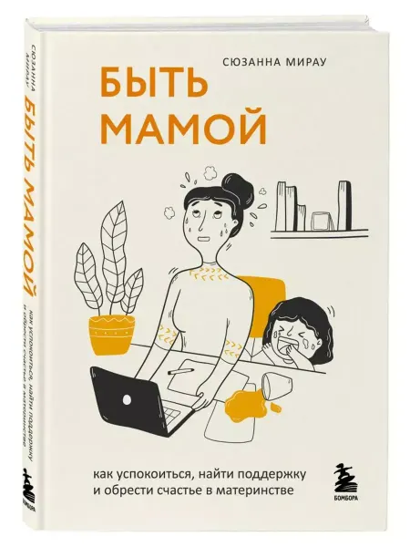 Эксмо Быть мамой. Как успокоиться, найти поддержку и счастье