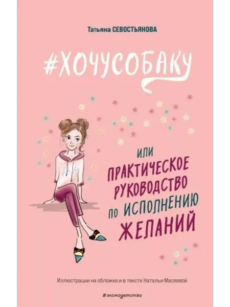 Эксмодетство Хочу собаку,или Практическое рукво по исполнению желаний