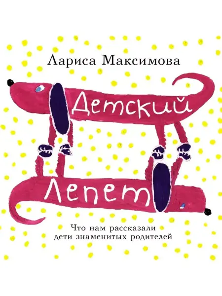 АСТ Детский лепет. Что нам рассказали дети знаменитых родителей