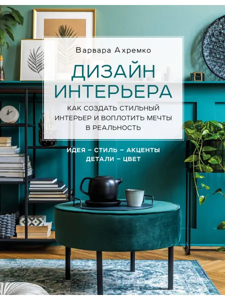 Эксмо Дизайн интерьера. Как создать стильный интерьер и воплотить